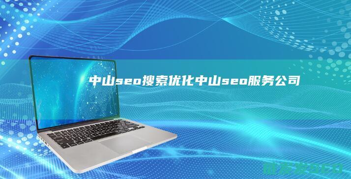 中山seo搜索优化 (中山seo服务公司)