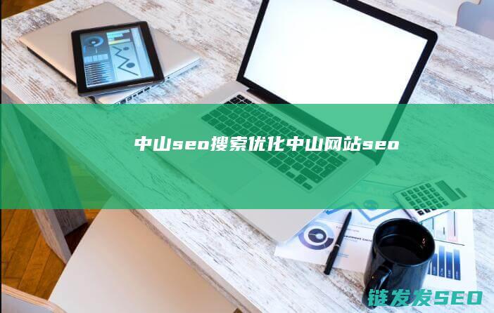 中山seo搜索优化 (中山网站seo)