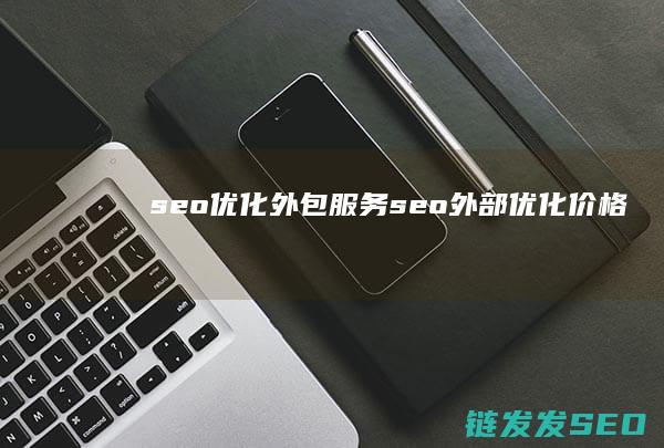 seo优化外包服务 (seo 外部优化价格)