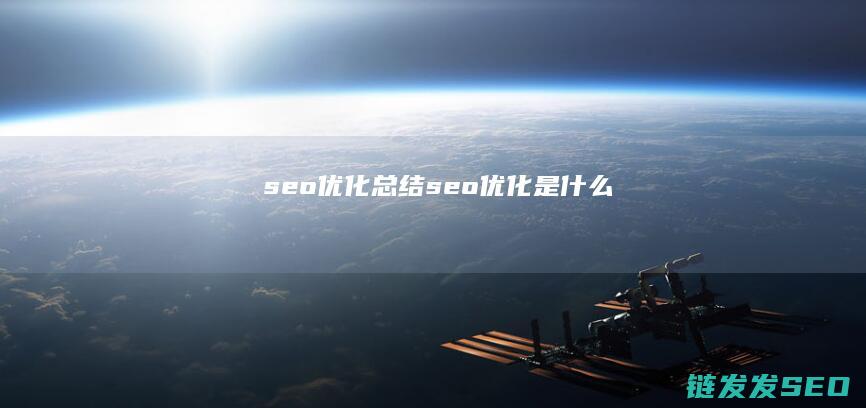 seo优化总结 (seo 优化是什么)