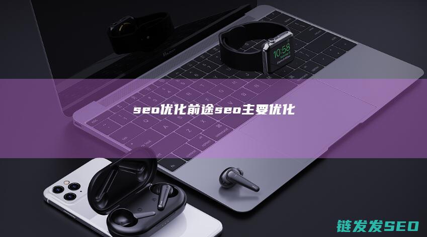 seo优化前途 (seo主要优化)