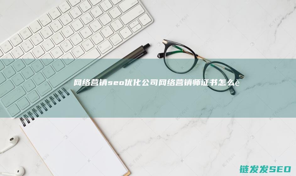 网络营销seo优化公司 (网络营销师证书怎么考)