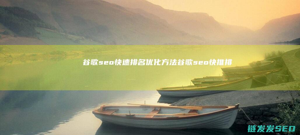 谷歌seo快速排名优化方法 (谷歌seo快推排名都用什么软件)
