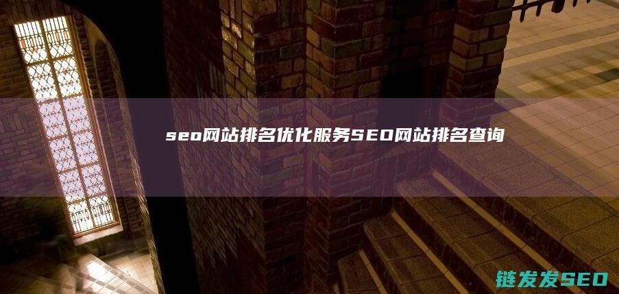 seo网站排名优化服务 (SEO网站排名查询)