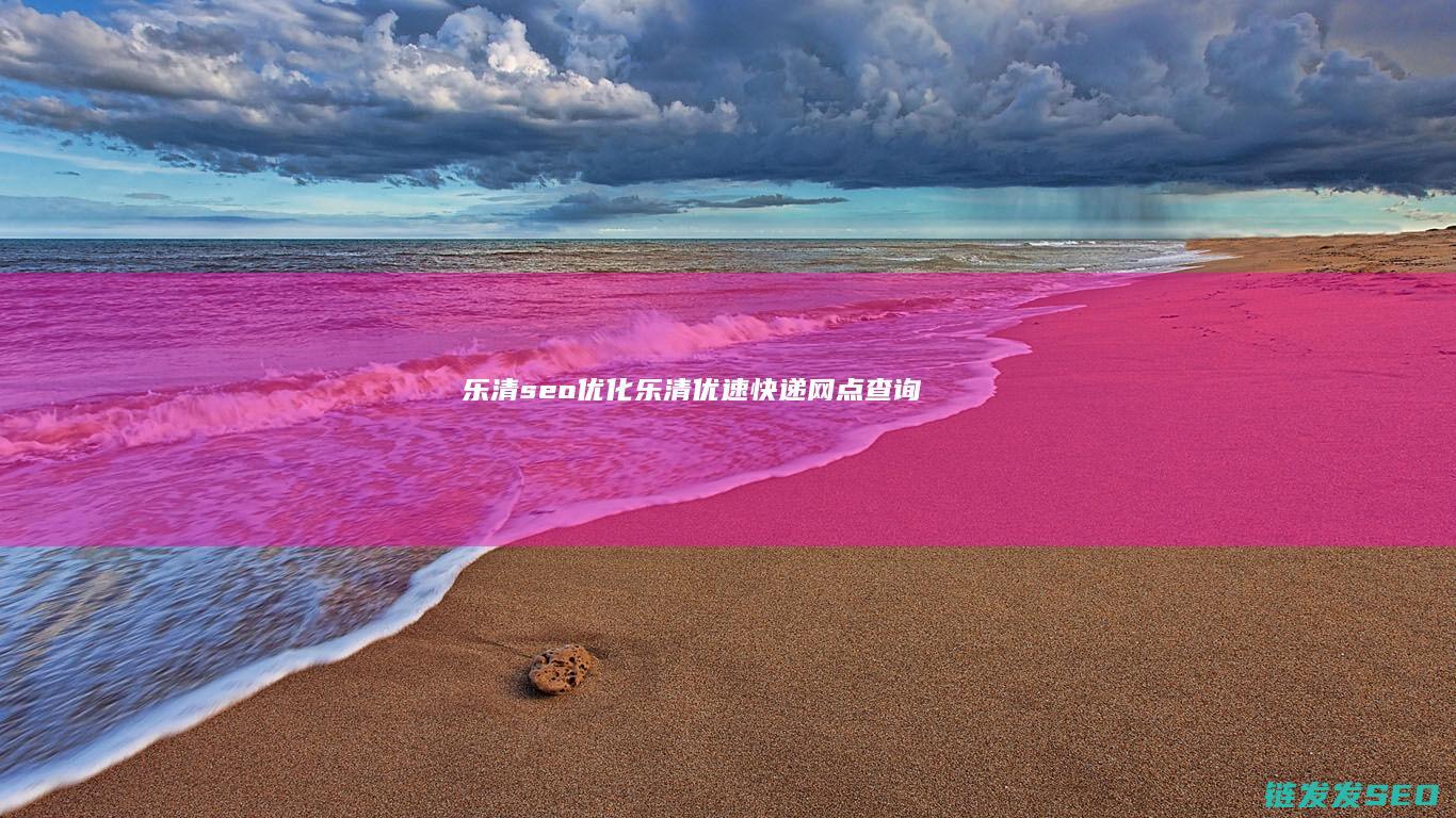 乐清seo优化 (乐清优速快递网点查询)