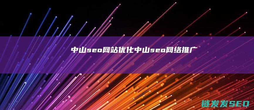中山seo网站优化 (中山seo网络推广)
