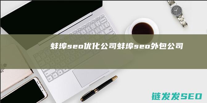 蚌埠seo优化公司 (蚌埠seo外包公司)