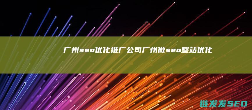广州seo优化推广公司 (广州做seo整站优化公司)