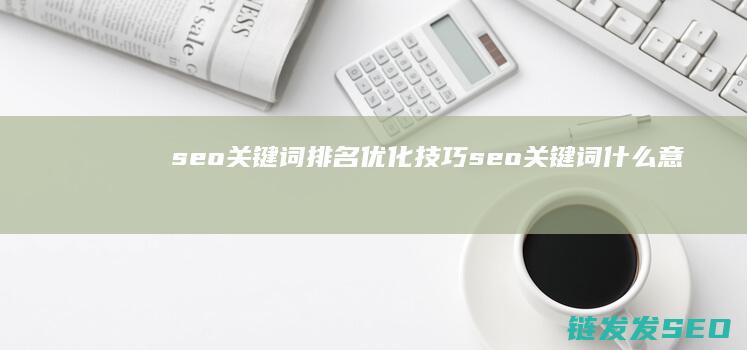 seo关键词排名优化技巧 (seo关键词什么意思)