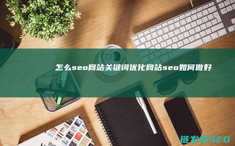 怎么seo网站关键词优化 (网站seo如何做好)