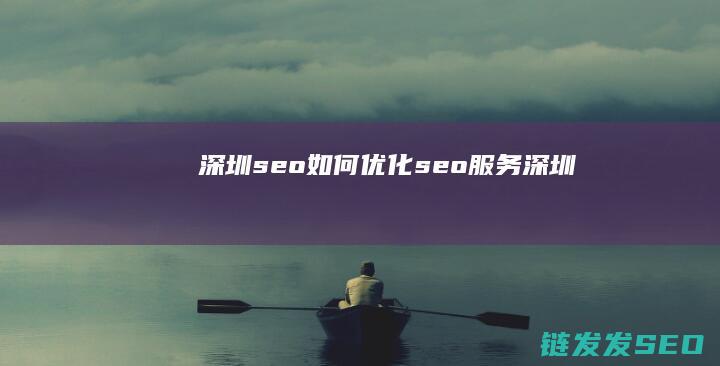 深圳seo如何优化 (seo服务深圳)