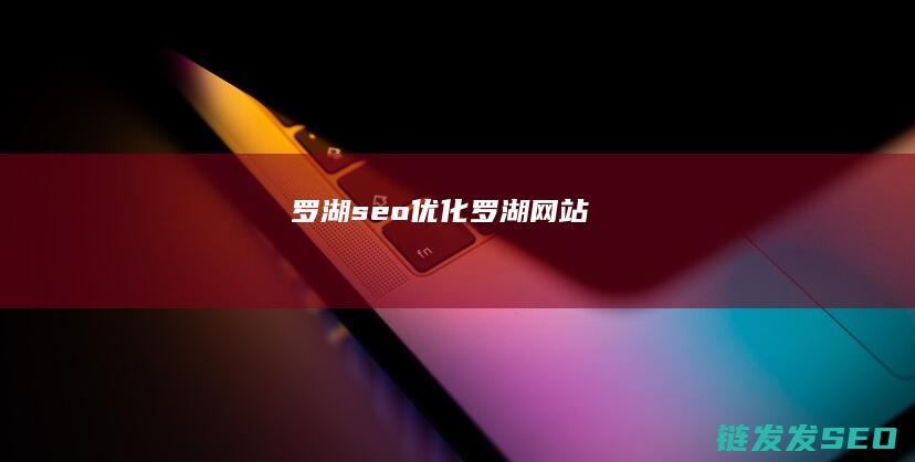 罗湖seo优化 (罗湖网站)
