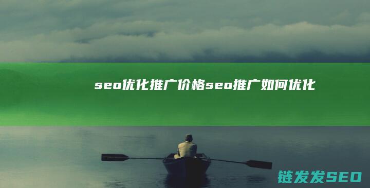 seo优化推广价格 (seo推广如何优化)