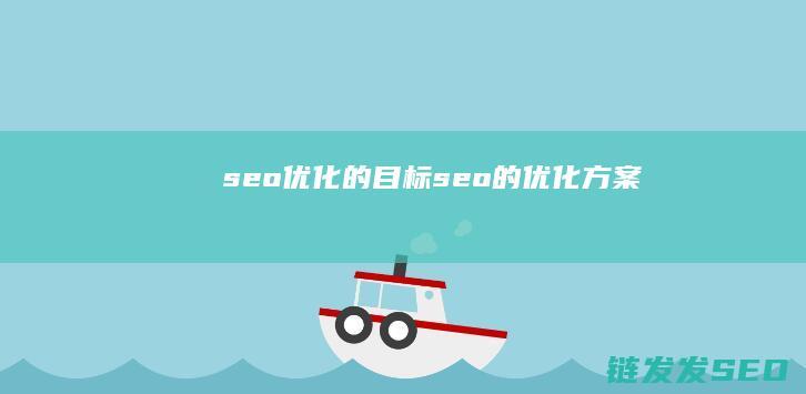 seo优化的目标 (seo的优化方案)