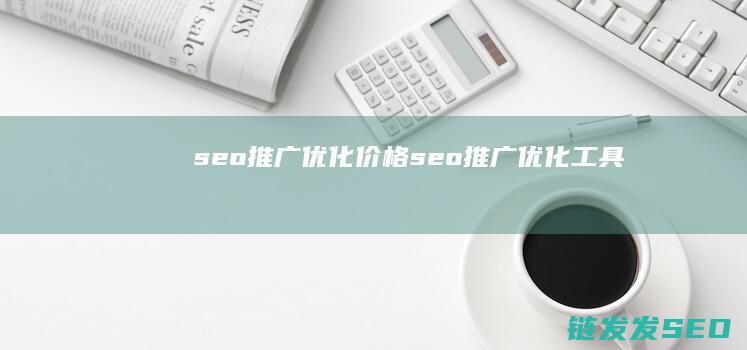 seo推广优化价格 (seo推广优化工具)