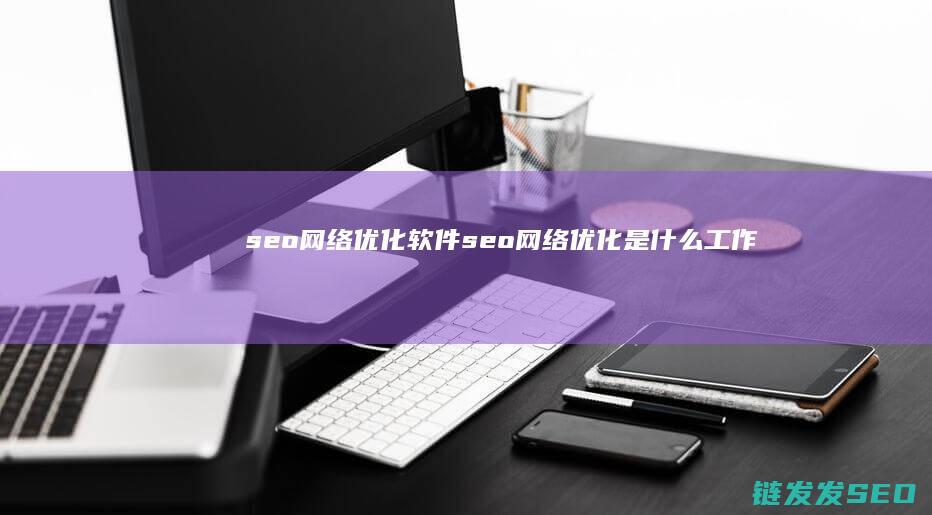 seo网络优化软件 (seo网络优化是什么工作)