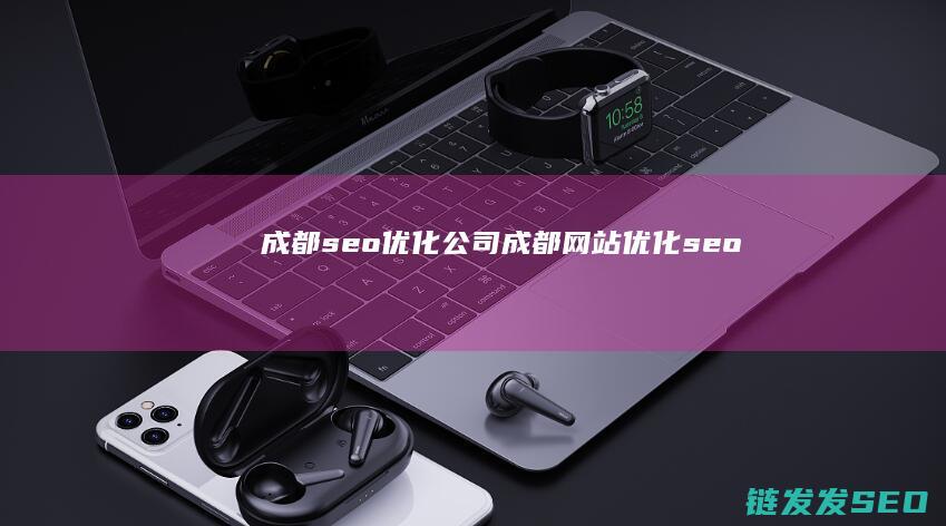 成都seo优化公司 (成都网站优化seo)