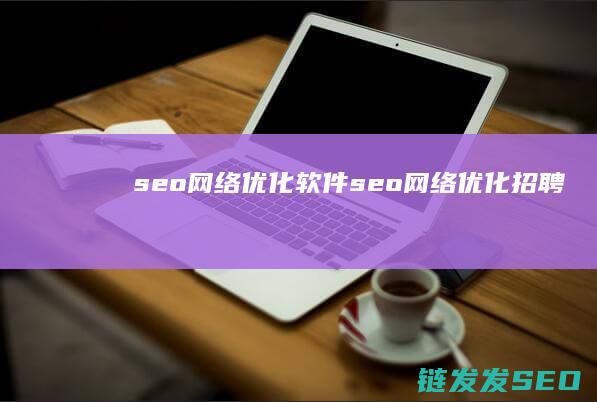 seo网络优化软件 (seo网络优化招聘)