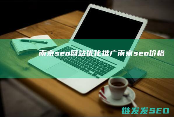 南京seo网站优化推广 (南京 seo 价格)