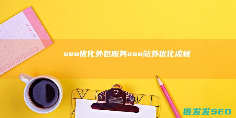 seo优化外包服务 (seo站外优化流程)