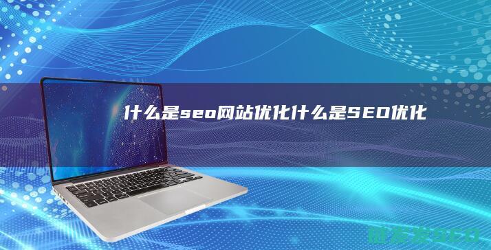 什么是seo网站优化 (什么是SEO优化)