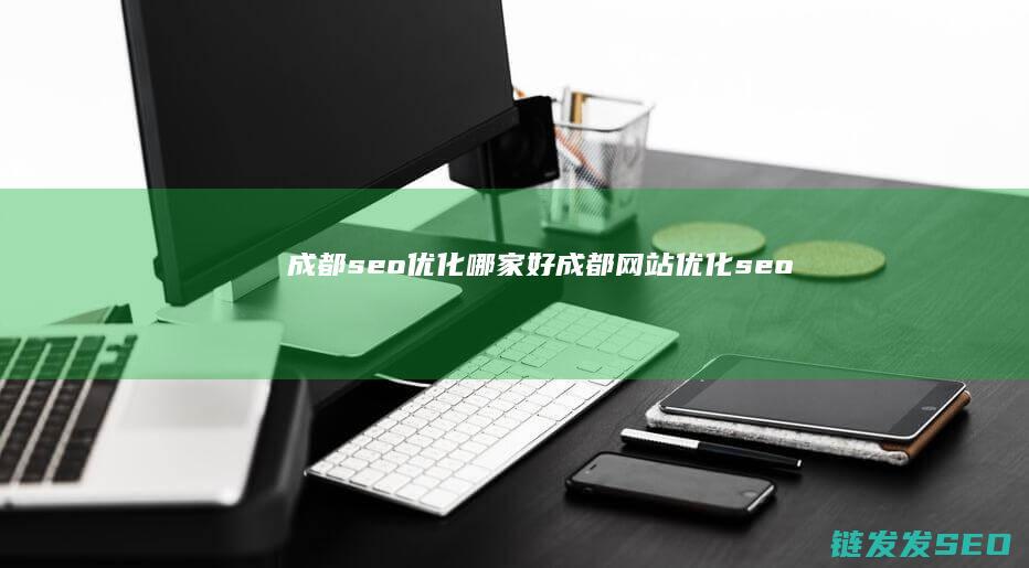 成都seo优化哪家好 (成都网站优化seo)