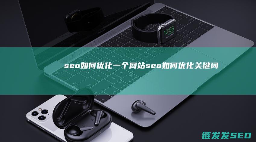 seo如何优化一个网站 (seo如何优化关键词排名)