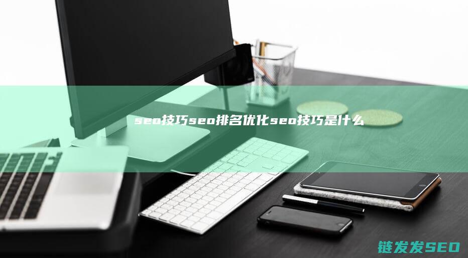 seo技巧seo排名优化seo技巧是什么