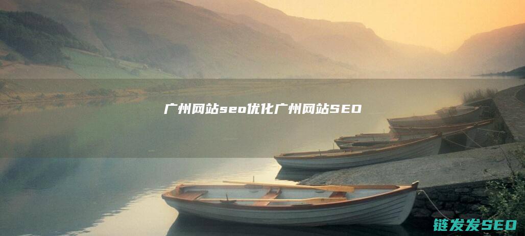 广州网站seo优化 (广州网站SEO)
