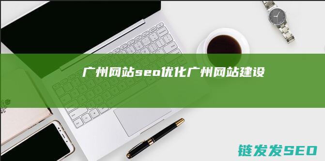 广州网站seo优化 (广州网站建设)