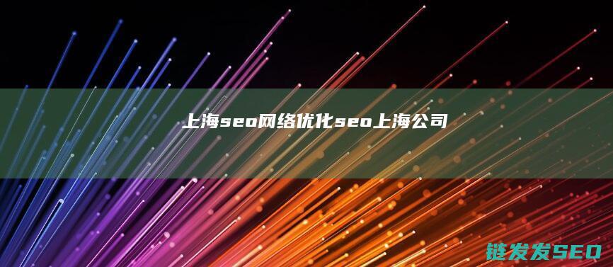 上海seo网络优化 (seo上海公司)