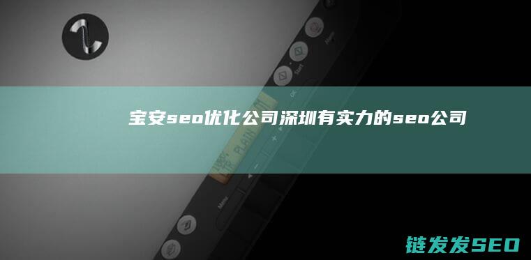 宝安seo优化公司 (深圳有实力的seo公司)
