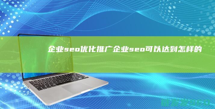 企业seo优化推广 (企业seo可以达到怎样的效果)