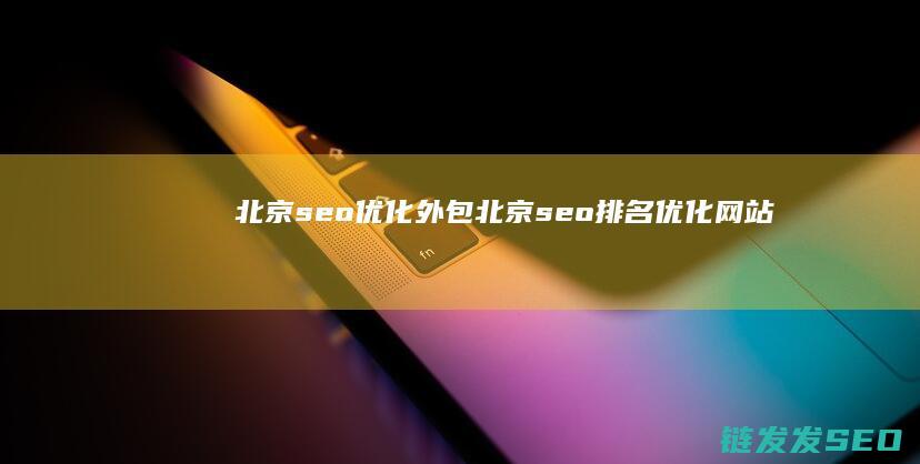 北京seo优化外包 (北京seo排名优化网站)