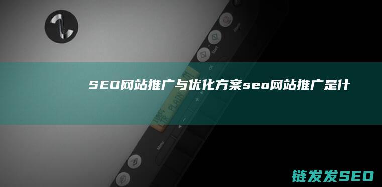 SEO网站推广与优化方案 (seo网站推广是什么意思)