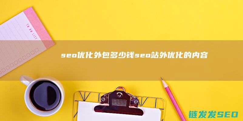 seo优化外包多少钱 (seo站外优化的内容)