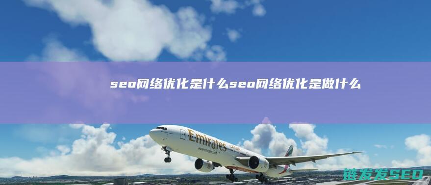 seo网络优化是什么 (seo网络优化是做什么的)