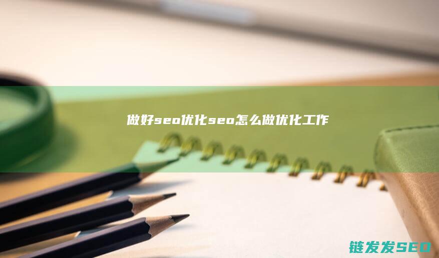 做好 seo优化 (seo怎么做优化工作)