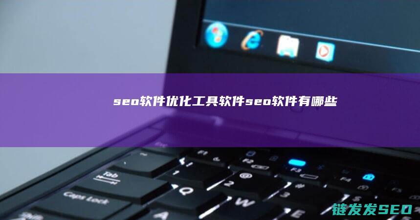 seo软件优化工具软件 (seo软件有哪些)