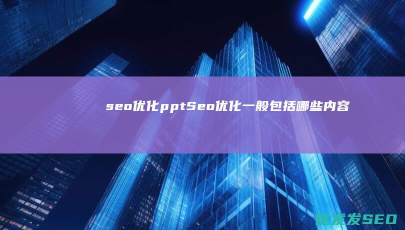 seo优化ppt (Seo优化一般包括哪些内容)