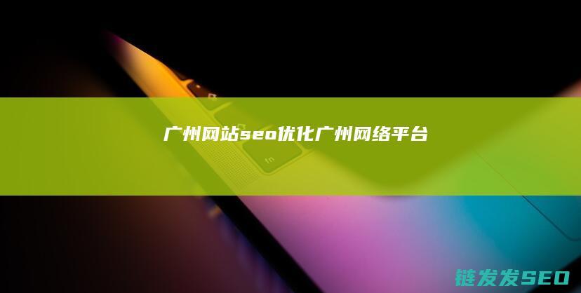 广州网站seo优化 (广州网络平台)