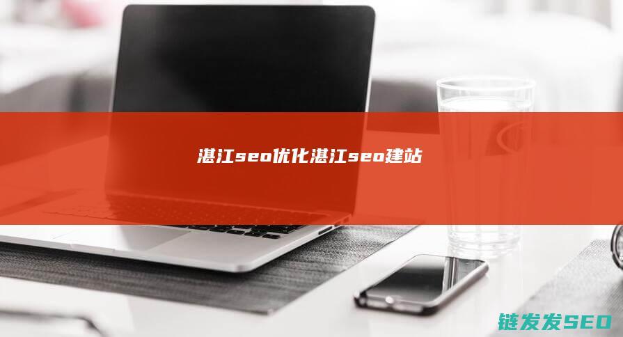 湛江seo优化 (湛江seo建站)