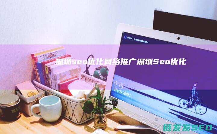 深圳seo优化网络推广 (深圳Seo优化)