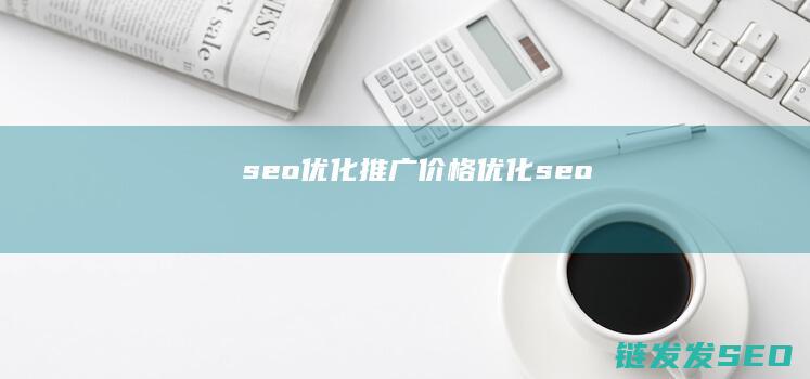 seo优化推广价格 (优化 seo)
