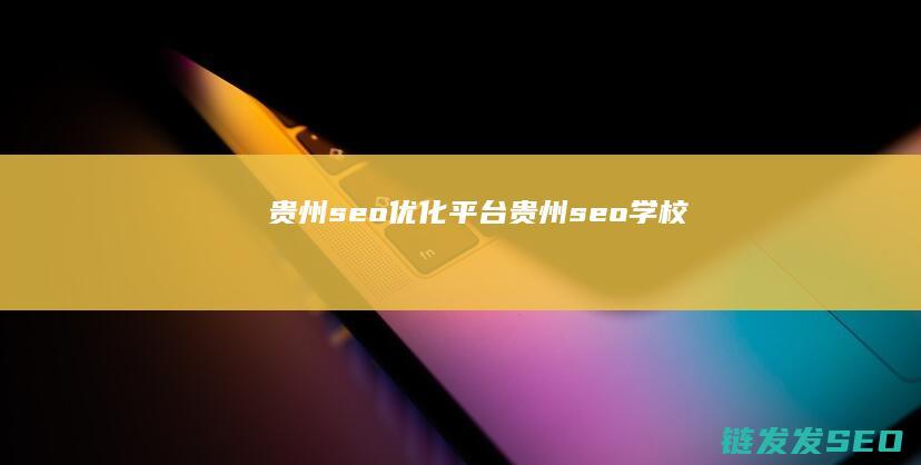 贵州seo优化平台 (贵州seo学校)