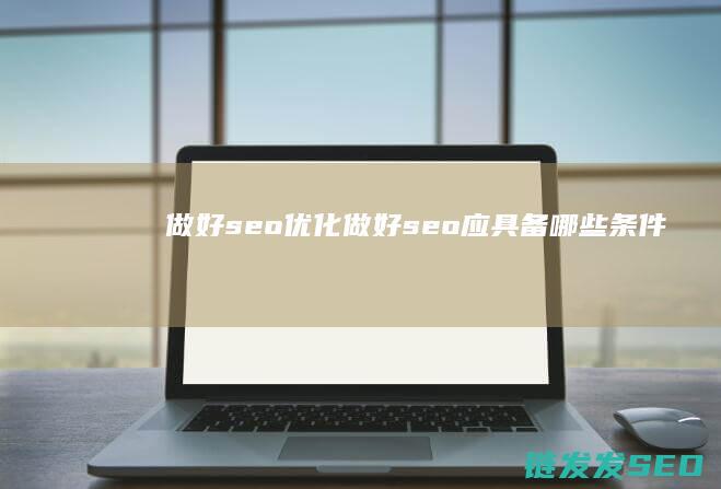 做好 seo优化 (做好seo应具备哪些条件)