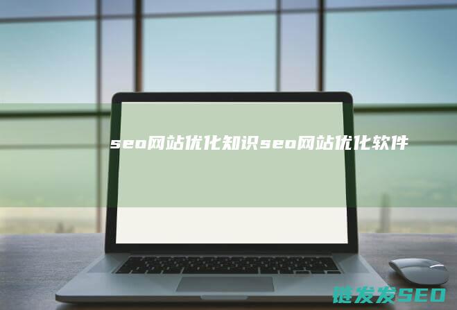 seo网站优化知识 (seo网站优化软件)