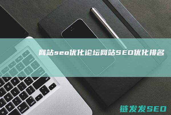 网站seo优化论坛 (网站SEO优化排名)