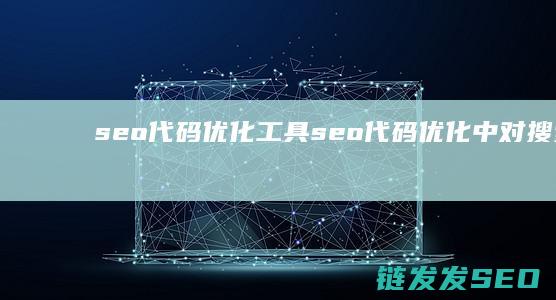 seo代码优化工具 (seo代码优化中对搜索引擎排名可以提高的代码为)