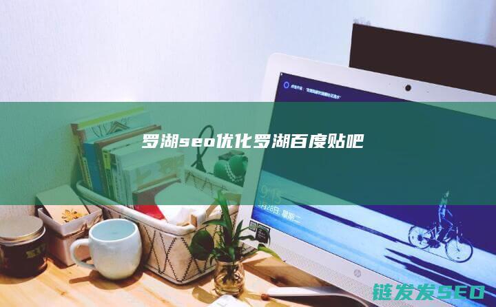 罗湖seo优化 (罗湖百度贴吧)